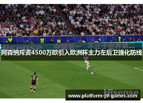 阿森纳斥资4500万欧引入欧洲杯主力左后卫强化防线 阿森纳斥资4500万欧引入欧洲杯主力左后卫强化防线