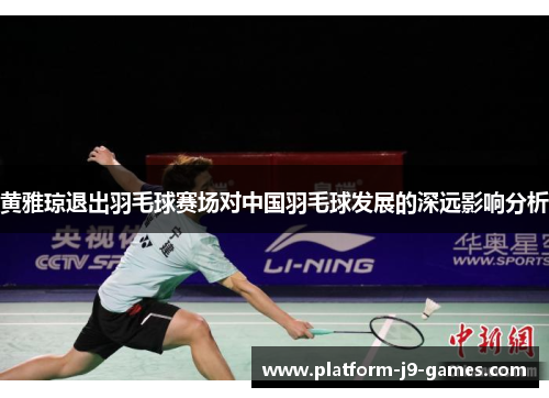 黄雅琼退出羽毛球赛场对中国羽毛球发展的深远影响分析
